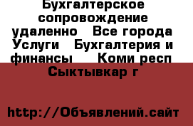Бухгалтерское сопровождение удаленно - Все города Услуги » Бухгалтерия и финансы   . Коми респ.,Сыктывкар г.